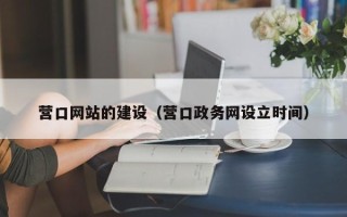 北票营口网站的建设（营口政务网设立时间）