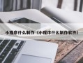 北票小程序什么制作（小程序什么制作软件）