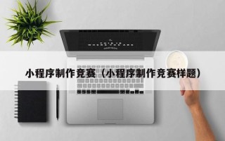 北票小程序制作竞赛（小程序制作竞赛样题）