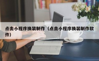 北票点击小程序换装制作（点击小程序换装制作软件）