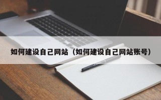北票如何建设自己网站（如何建设自己网站账号）