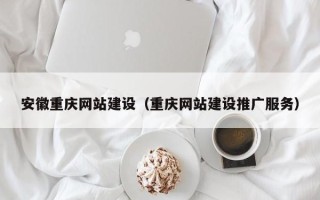 北票安徽重庆网站建设（重庆网站建设推广服务）