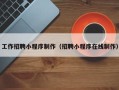 北票工作招聘小程序制作（招聘小程序在线制作）