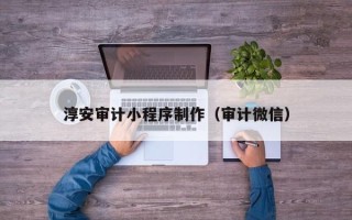 北票淳安审计小程序制作（审计微信）