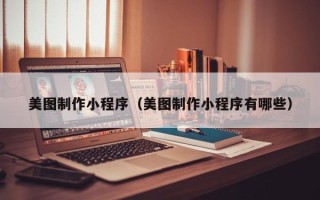 北票美图制作小程序（美图制作小程序有哪些）