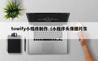 北票towify小程序制作（小程序头像图片生成）