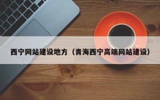 北票西宁网站建设地方（青海西宁高端网站建设）