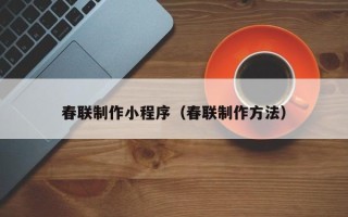 北票春联制作小程序（春联制作方法）