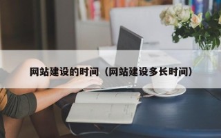 北票网站建设的时间（网站建设多长时间）