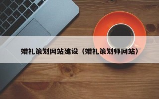 北票婚礼策划网站建设（婚礼策划师网站）